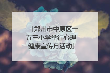 郑州市中原区一五三小学举行心理健康宣传月活动