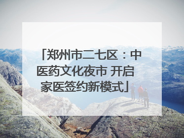 郑州市二七区：中医药文化夜市 开启家医签约新模式