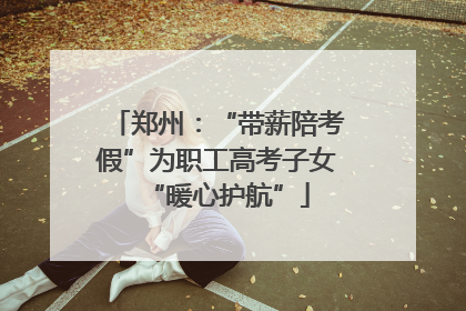 郑州：“带薪陪考假”为职工高考子女“暖心护航”