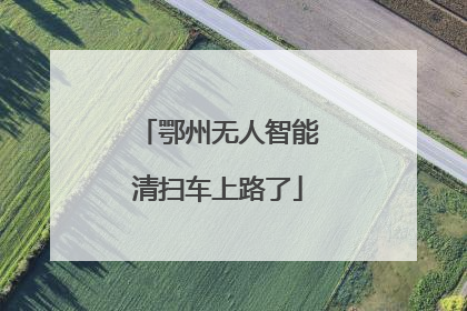 鄂州无人智能清扫车上路了
