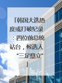 韩国大选热度或打破纪录：四位前总统站台，候选人“三足鼎立”