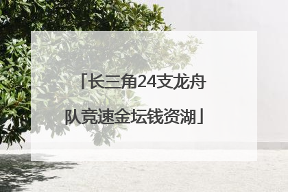 长三角24支龙舟队竞速金坛钱资湖