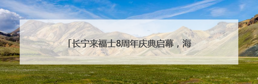 长宁来福士8周年庆典启幕，海岛、光影、潮玩共绘夏日绮梦