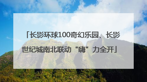 长影环球100奇幻乐园、长影世纪城南北联动“嗨”力全开