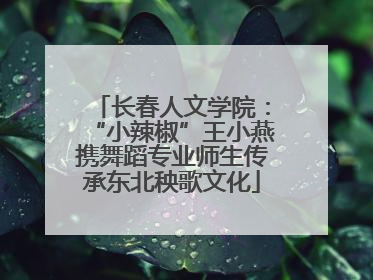 长春人文学院：“小辣椒”王小燕携舞蹈专业师生传承东北秧歌文化