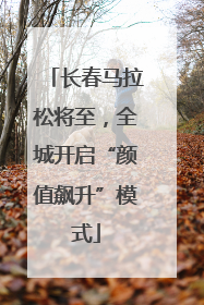 长春马拉松将至，全城开启“颜值飙升”模式