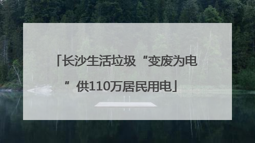 长沙生活垃圾“变废为电”供110万居民用电