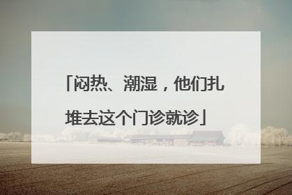 闷热、潮湿，他们扎堆去这个门诊就诊