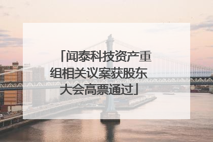 闻泰科技资产重组相关议案获股东大会高票通过