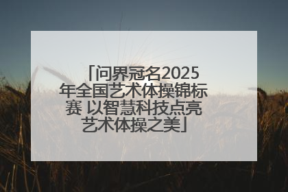 问界冠名2025年全国艺术体操锦标赛 以智慧科技点亮艺术体操之美