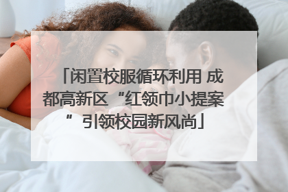 闲置校服循环利用 成都高新区“红领巾小提案”引领校园新风尚
