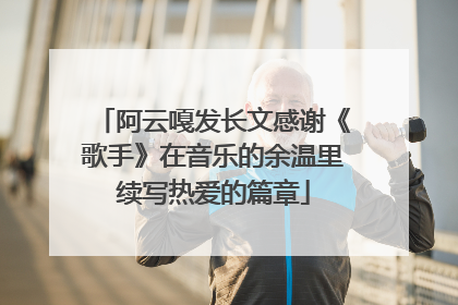 阿云嘎发长文感谢《歌手》在音乐的余温里续写热爱的篇章