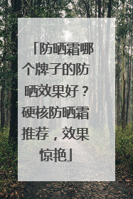 防晒霜哪个牌子的防晒效果好？硬核防晒霜推荐，效果惊艳