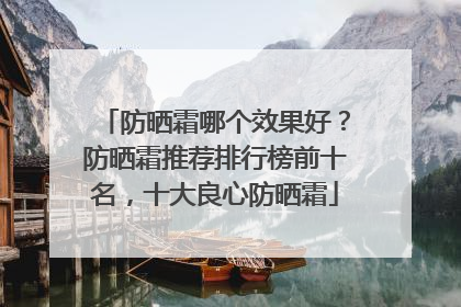 防晒霜哪个效果好？防晒霜推荐排行榜前十名，十大良心防晒霜