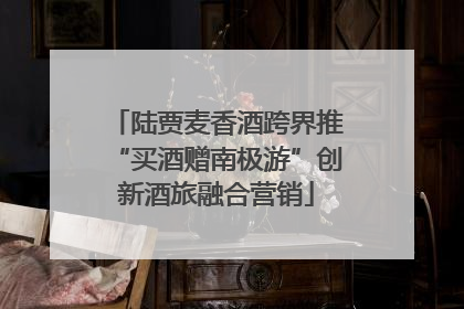 陆贾麦香酒跨界推“买酒赠南极游”创新酒旅融合营销