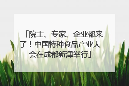 院士、专家、企业都来了！中国特种食品产业大会在成都新津举行