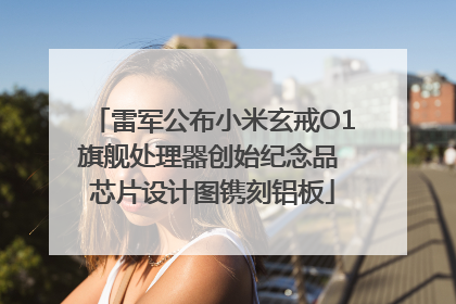 雷军公布小米玄戒O1旗舰处理器创始纪念品 芯片设计图镌刻铝板