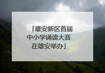 雄安新区首届中小学诵读大赛在雄安举办