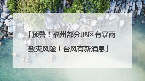 预警！福州部分地区有暴雨致灾风险！台风有新消息