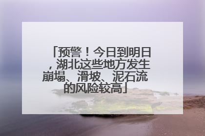 预警！今日到明日，湖北这些地方发生崩塌、滑坡、泥石流的风险较高