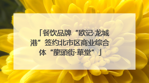 餐饮品牌“欧记·龙城港”签约北市区商业综合体“龍頭街·華堂”