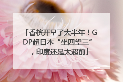 香槟开早了大半年！GDP超日本“坐四望三”，印度还是太超前