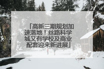 高新三期规划加速落地！丝路科学城又有学校及商业配套迎来新进展