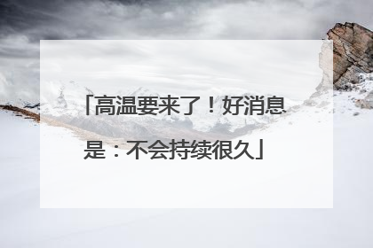 高温要来了！好消息是：不会持续很久