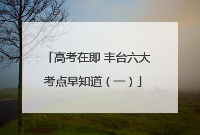 高考在即 丰台六大考点早知道（一）
