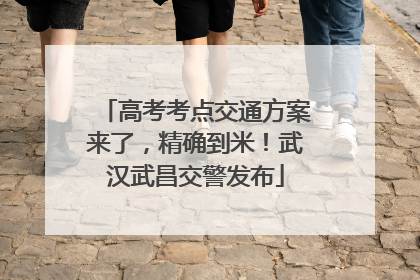 高考考点交通方案来了，精确到米！武汉武昌交警发布