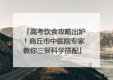 高考饮食攻略出炉！商丘市中医院专家教你三餐科学搭配