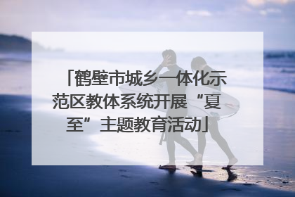 鹤壁市城乡一体化示范区教体系统开展“夏至”主题教育活动