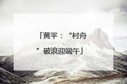 黄平：“村舟”破浪迎端午