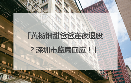 黄杨钿甜爸爸连夜退股？深圳市监局回应！