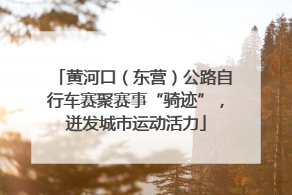 黄河口（东营）公路自行车赛聚赛事“骑迹”，迸发城市运动活力