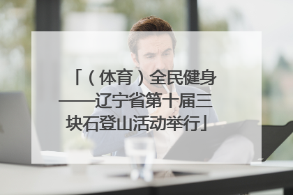 （体育）全民健身——辽宁省第十届三块石登山活动举行