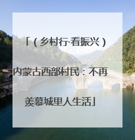 （乡村行·看振兴）内蒙古西部村民：不再羡慕城里人生活