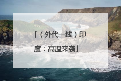 （外代一线）印度：高温来袭