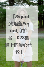 "火焰蓝"守护者：028县道上的暖心营救