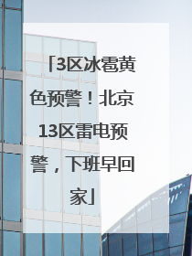 3区冰雹黄色预警！北京13区雷电预警，下班早回家