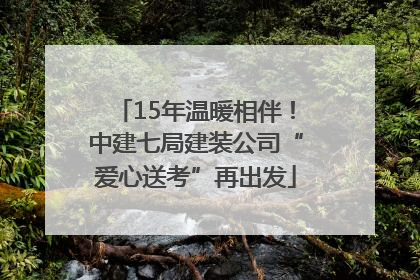 15年温暖相伴！中建七局建装公司“爱心送考”再出发