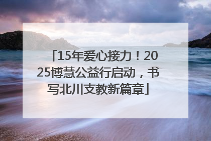 15年爱心接力！2025博慧公益行启动，书写北川支教新篇章
