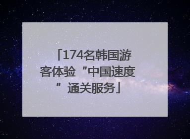 174名韩国游客体验“中国速度”通关服务