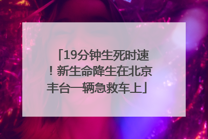 19分钟生死时速！新生命降生在北京丰台一辆急救车上