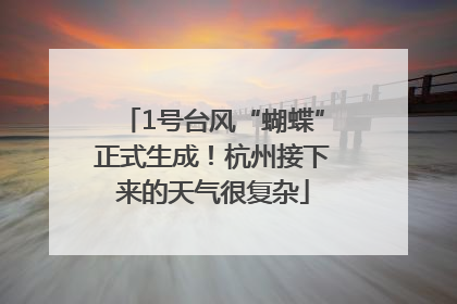 1号台风“蝴蝶”正式生成！杭州接下来的天气很复杂