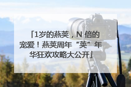 1岁的燕荚，N 倍的宠爱！燕荚周年“荚”年华狂欢攻略大公开