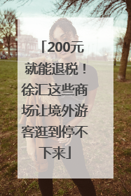 200元就能退税！徐汇这些商场让境外游客逛到停不下来