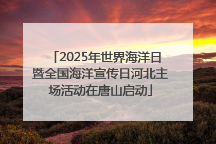 2025年世界海洋日暨全国海洋宣传日河北主场活动在唐山启动