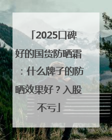 2025口碑好的国货防晒霜：什么牌子的防晒效果好？入股不亏