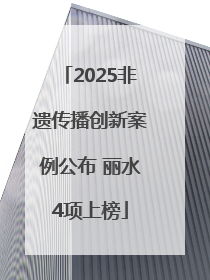 2025非遗传播创新案例公布 丽水4项上榜